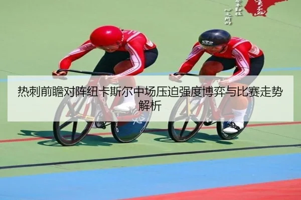 热刺前瞻对阵纽卡斯尔中场压迫强度博弈与比赛走势解析