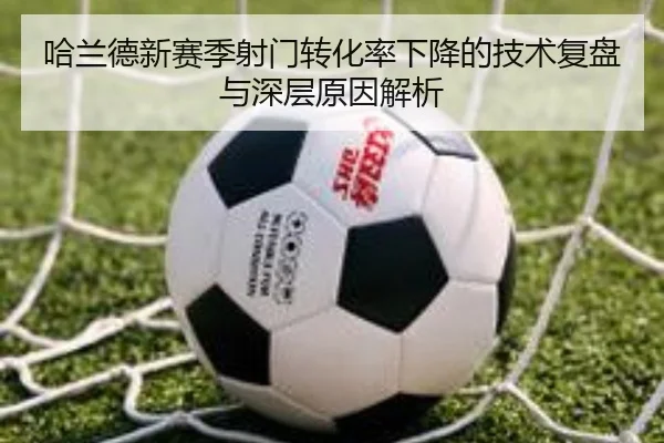 哈兰德新赛季射门转化率下降的技术复盘与深层原因解析