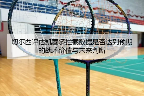切尔西评估凯塞多拦截数据是否达到预期的战术价值与未来判断
